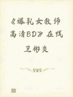 《爆乳女教师 高清BD》在线